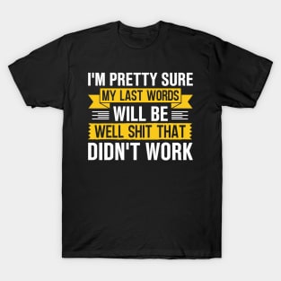 I'm Pretty Sure My Last Words Will Be Well Shit That Didn't Work T-Shirt